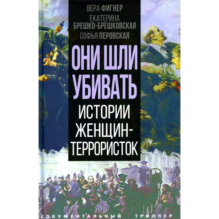 

Они шли убивать. Истории женщин-террористок. Фигнер В., Брешко-Брешковская Е., Перовская С.