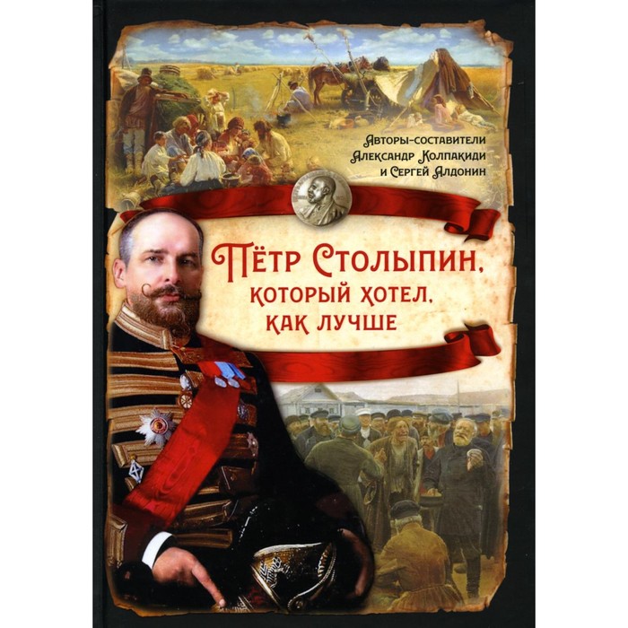 

Петр Столыпин, который хотел, как лучше. Колпакиди А.И., Алдонин С.