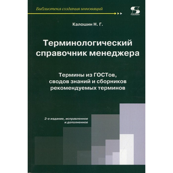 

Терминологический справочник менеджера. Термины из ГОСТов, сводов знаний и сборников рекомендуемых терминов. 2-е издание, исправленное и дополненное. Сост. Калошин Н.Г.