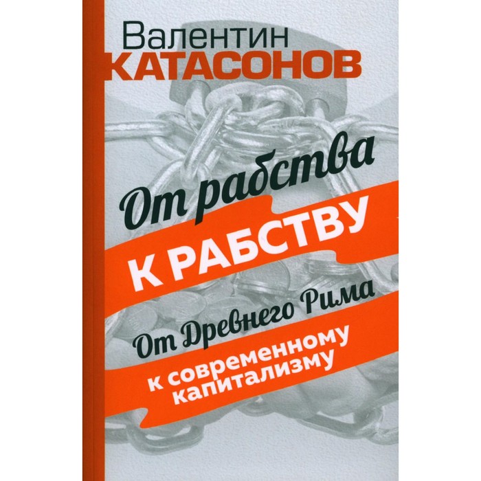 

От рабства к рабству. От Древнего Рима к современному капитализму. Катасонов В.Ю.