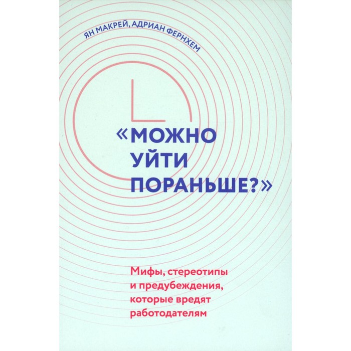 

«Можно уйти пораньше». Мифы, стереотипы и предубеждения, которые вредят работодателям. Фернхем А., Макрей Я.