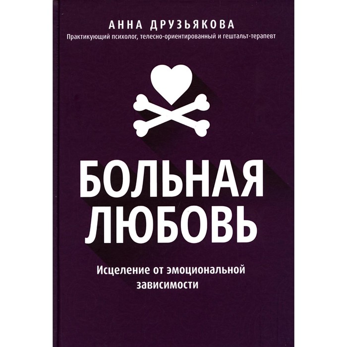 Больная любовь. Исцеление от эмоциональной зависимости. Друзьякова А.А.