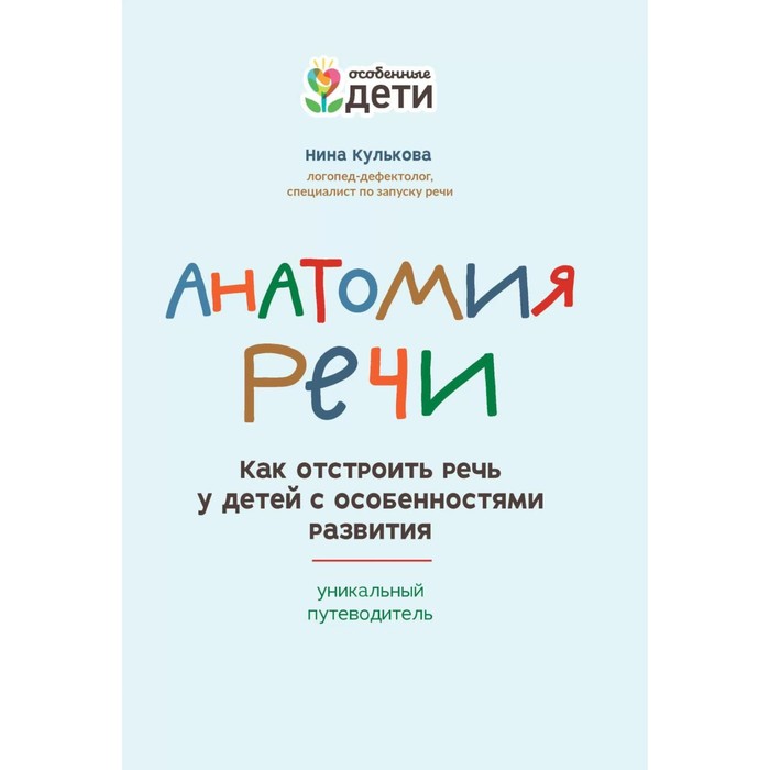 

Анатомия речи. Как отстроить речь у детей с особенностями развития: уникальный путеводитель. 2-е издание. Кулькова Н.Л.