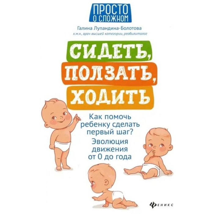 

Сидеть, ползать, ходить. Как помочь ребёнку сделать первый шаг Эволюция движения от 0 до года. 8-е издание. Лупандина-Болотова Г.С.