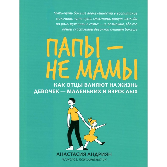 

Папы — не мамы. Как отцы влияют на жизнь девочек — маленьких и взрослых. Андриян А.