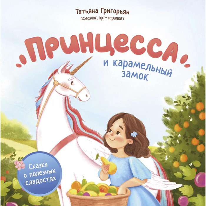 

Принцесса и карамельный замок. Сказка о полезных сладостях. Григорьян Т.А.