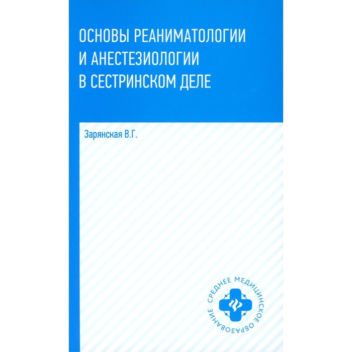 зарянская в основы реаниматологии и анестезиологии для медицинских колледжей Основы реаниматологии и анестезиологии в сестринском деле. Учебное пособие. 3-е издание. Зарянская В.Г.