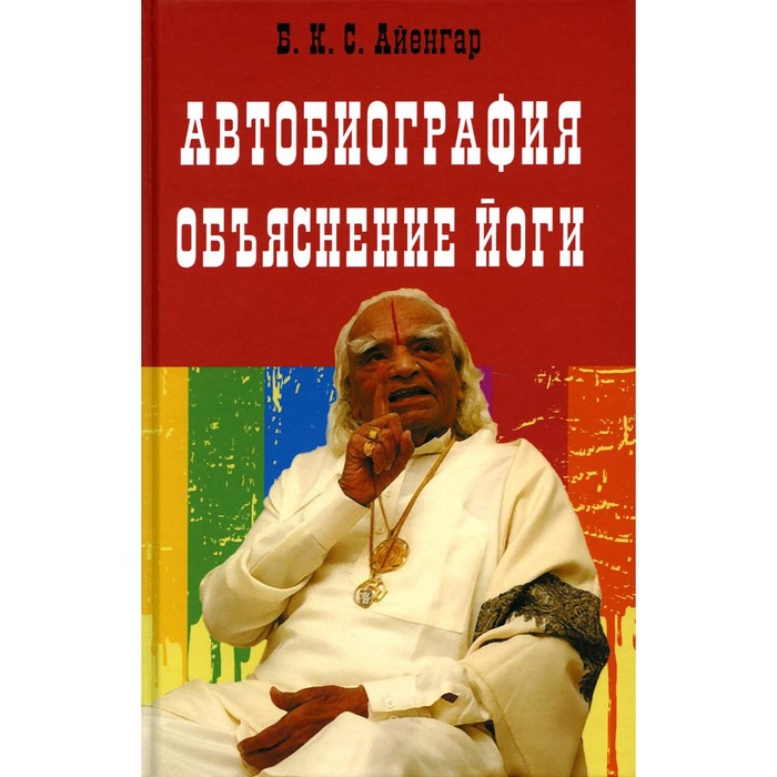 Автобиография. Объяснение йоги. Айенгар Б.К.С. автобиография объяснение йоги б к с айенгар 0 5 кг