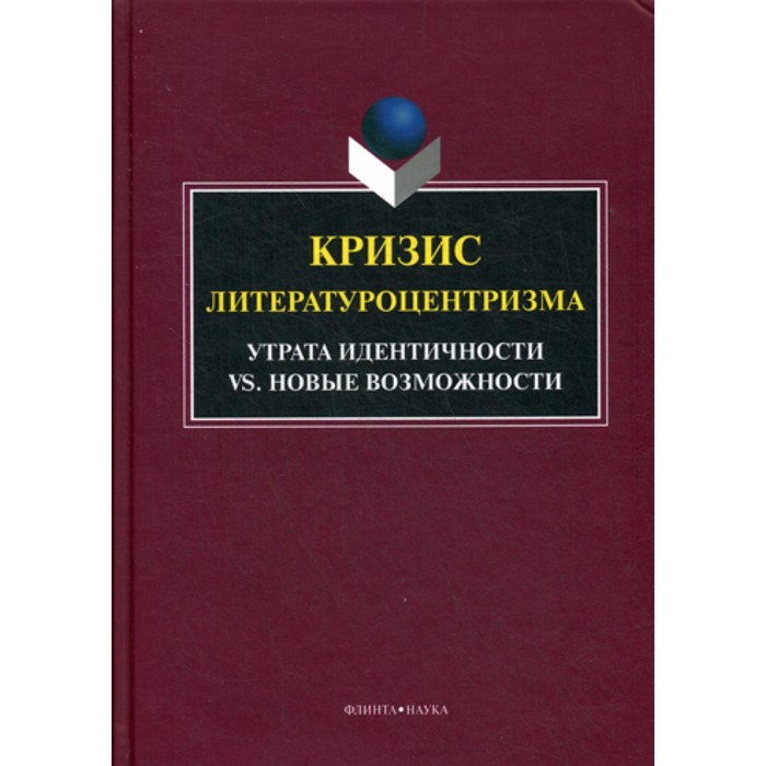 

Кризис литературоцентризма. Утрата идентичности VS. Новые возможности: монография. 3-е изд., стер.