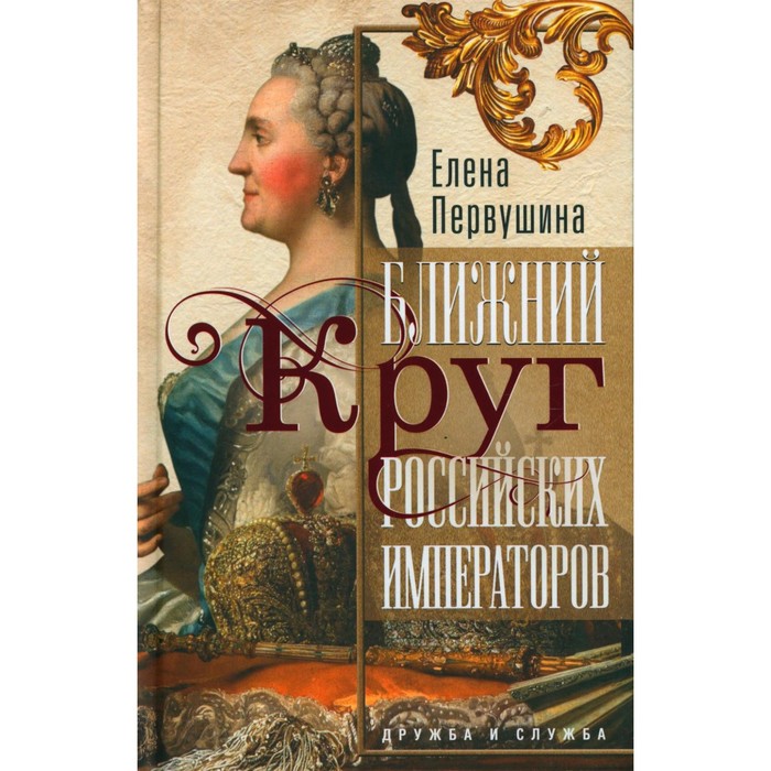 

Ближний круг российских императоров. Дружба и служба. Первушина Е.В.