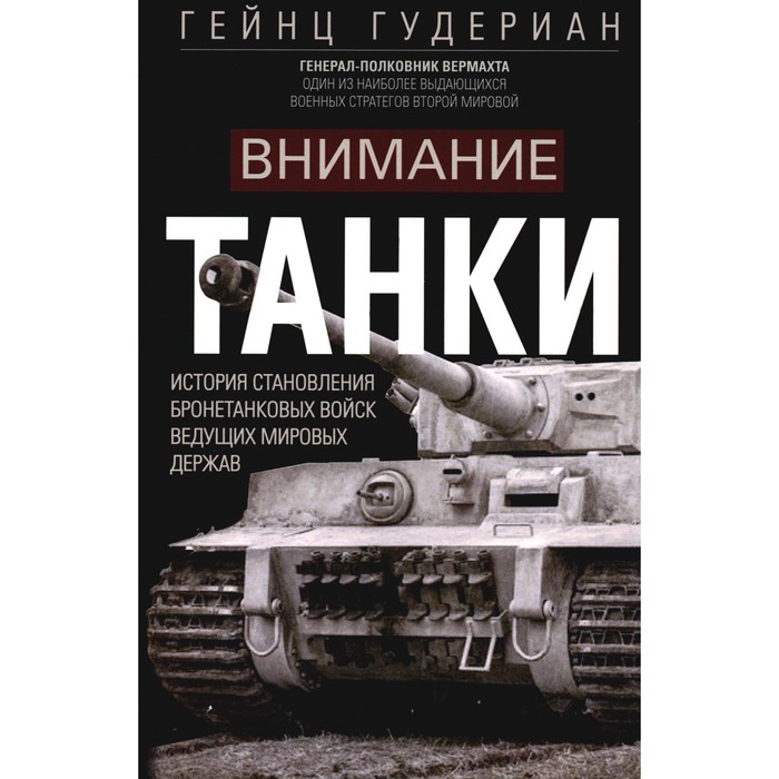 

Внимание, танки! История становления бронетанковых войск ведущих мировых держав. Гудериан Г.