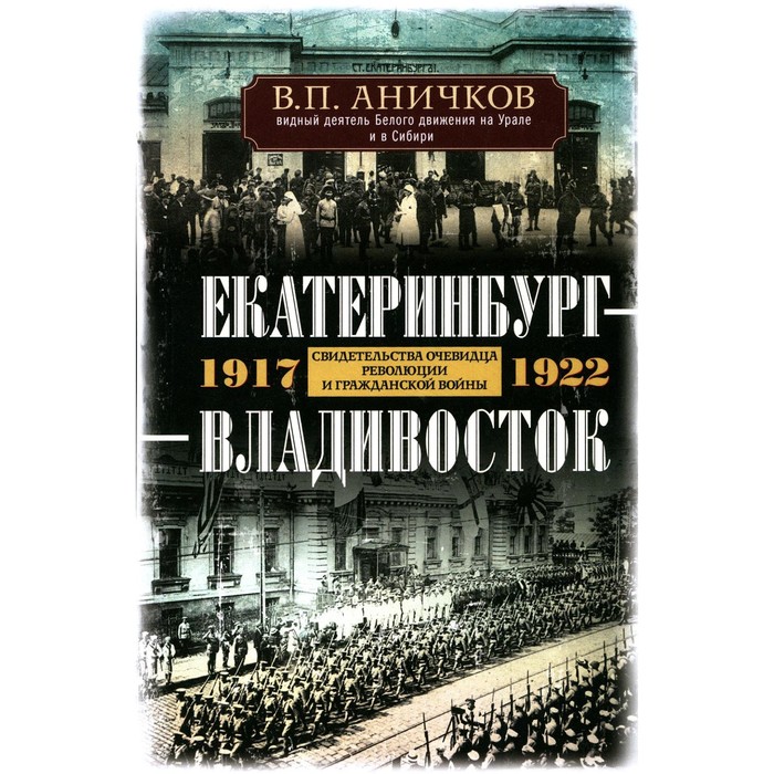 

Екатеринбург — Владивосток. Свидетельства очевидца революции и гражданской войны. 1917-1922. Аничков В.П.