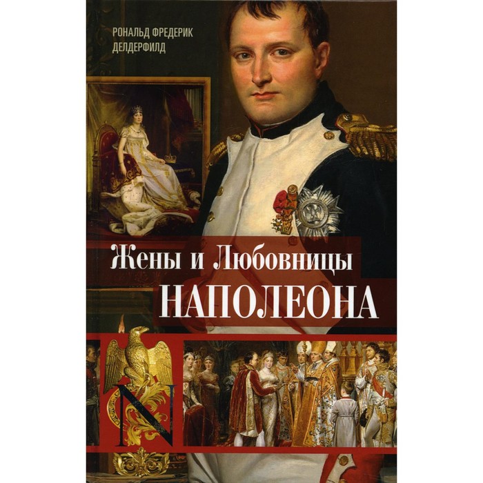 Жены и любовницы Наполеона. Исторические портреты. Делдерфилд Р.Ф. бильяр макс мужья жены наполеона побочный сын наполеона