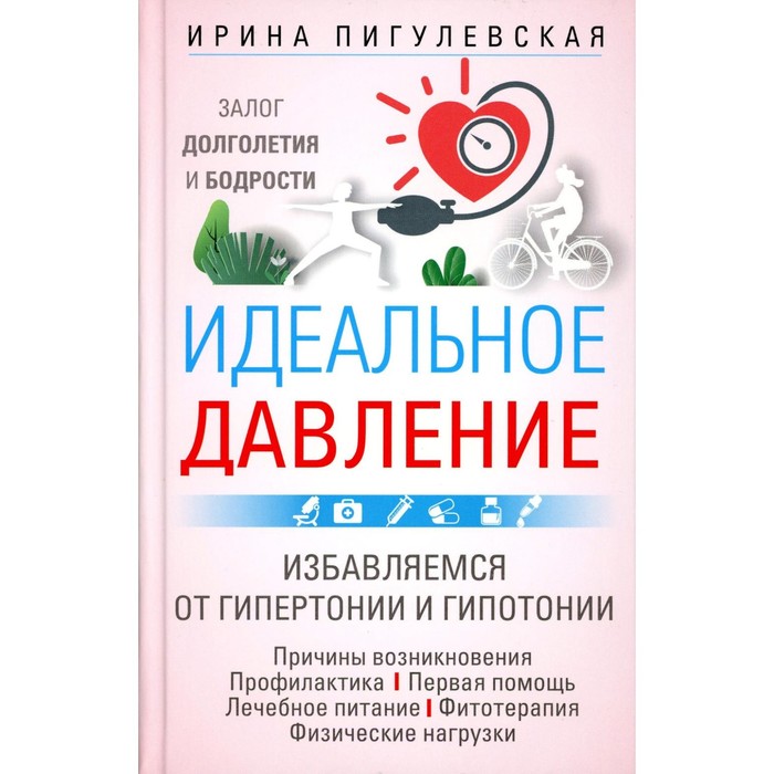 Идеальное давление. Залог долголетия и бодрости. Избавляемся от гипертонии и гипотонии. Пигулевская И.С.