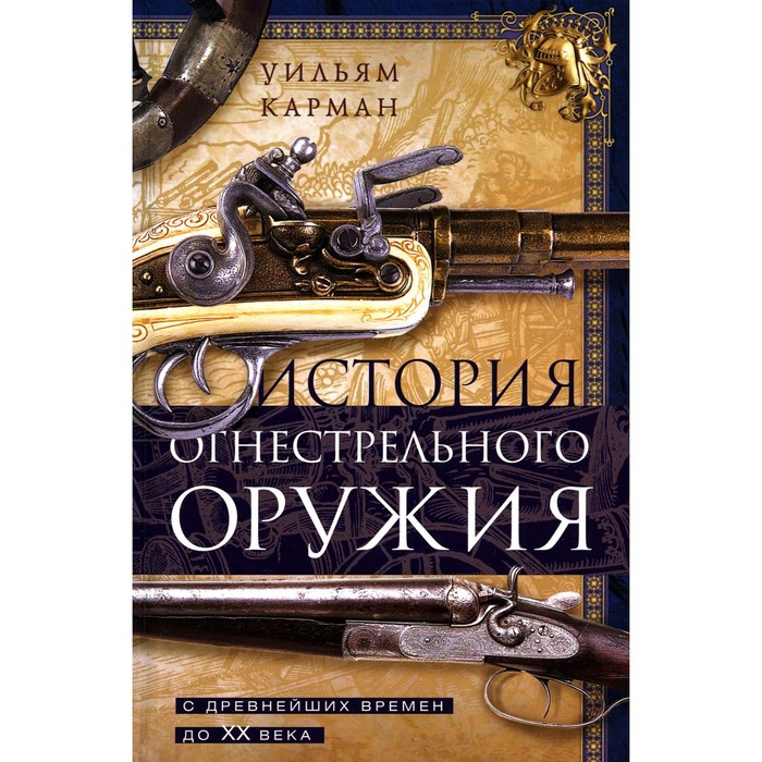 

История огнестрельного оружия. С древнейших времен до XX века. Карман У.