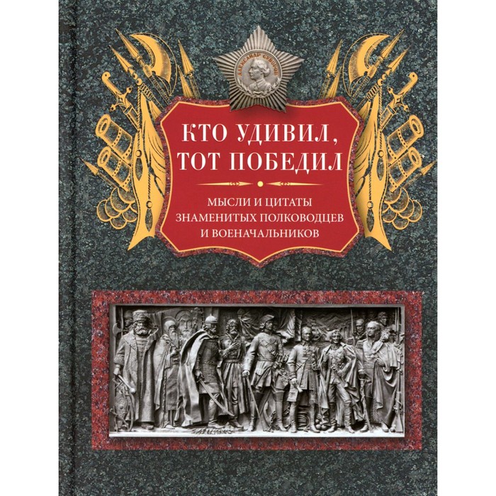 Кто удивил, тот победил. Мысли и цитаты знаменитых полководцев и военачальников. Сост. Мартьянова Л.М. константин душенко мысли афоризмы и шутки знаменитых мужчин