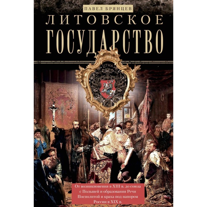 

Литовское государство. От возникновения в XIII веке до союза с Польшей и образования Речи Посполитой и крах под напором России в XIX в. Брянцев П.Д.