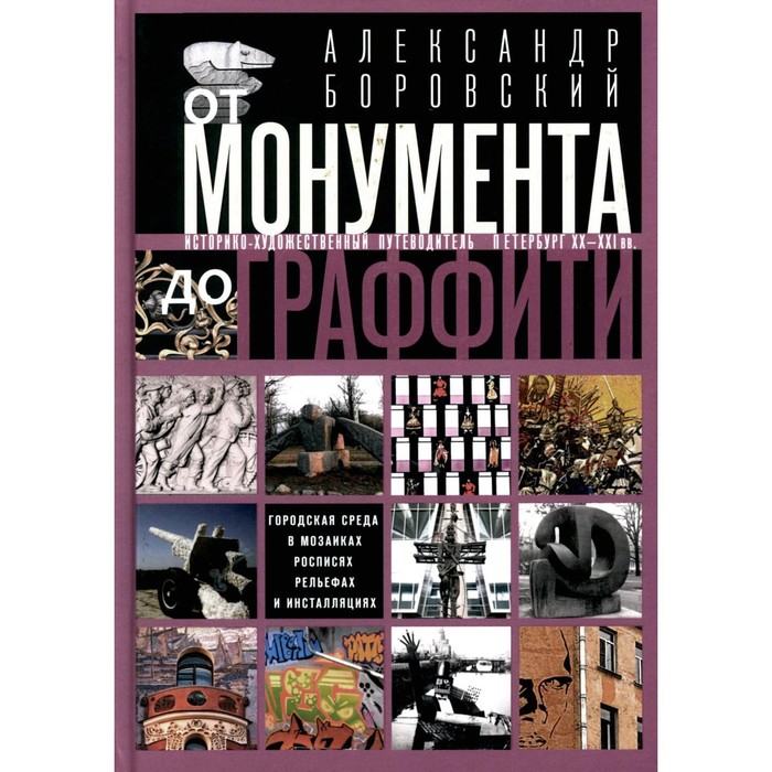 

От монумента до граффити. Городская среда в мозаиках, росписях, рельефах и инсталляциях. Историко-художественный путеводитель. Боровский А.Д.