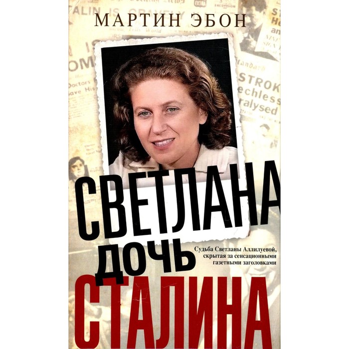 

Светлана, дочь Сталина. Судьба Светланы Аллилуевой, скрытая за сенсационными газетными заголовками. Эбон М.