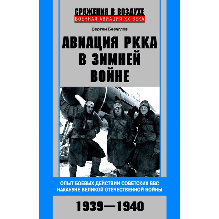 

Авиация РККА в Зимней войне. Опыт боевых действий советских ВВС накануне Великой Отечественной войны 1939-1940. Безуглов С.А.