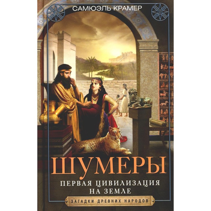 

Шумеры. Первая цивилизация на Земле. Крамер С.