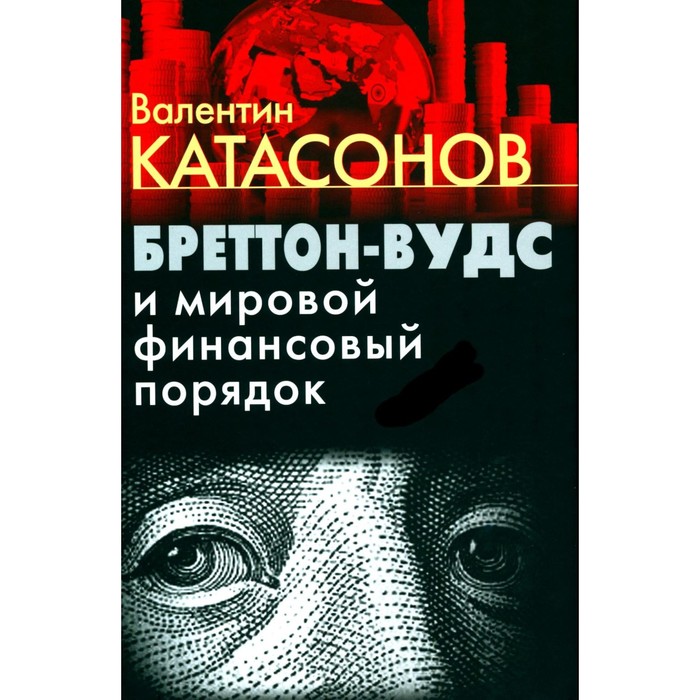 Бреттон-Вудс и мировой финансовый порядок. Катасонов В.Ю.