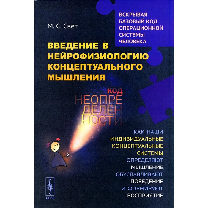 

Введение в нейрофизиологию концептуального мышления. Код неопределенности. Как наши индивидуальные концептуальные системы определяют мышление. 2-е издание. Свет М.С.