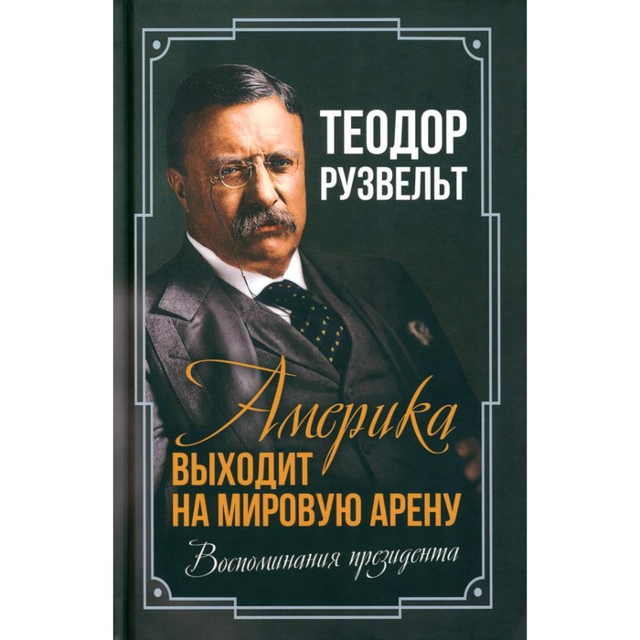 Америка выходит на мировую арену. Воспоминания президента. Рузвельт Т.