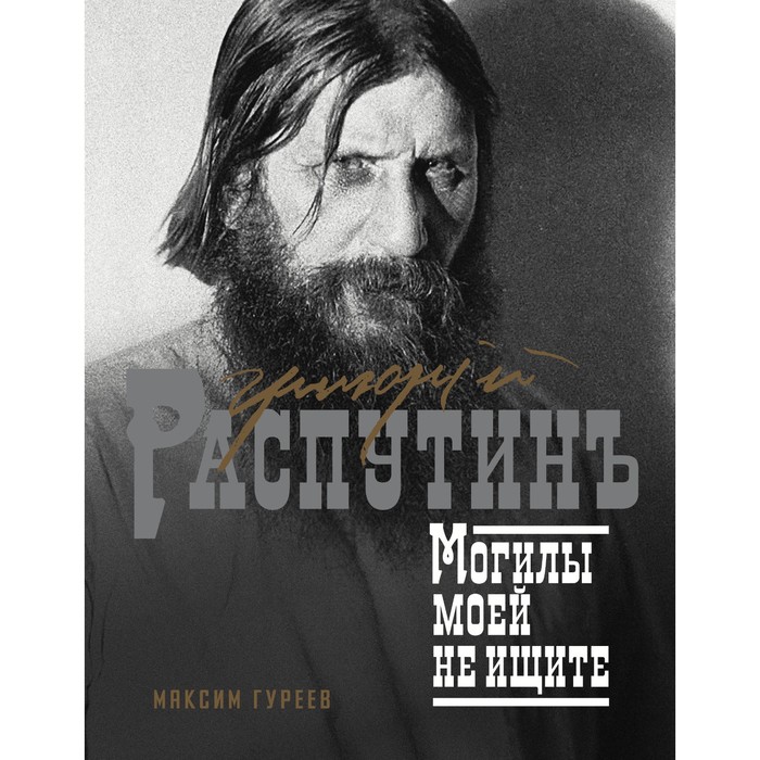 

Григорий Распутин. Могилы моей не ищите. Гуреев М.А.