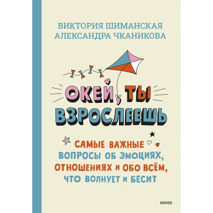 

Окей, ты взрослеешь. Самые важные вопросы об эмоциях, отношениях и обо всём, что волнует и бесит. Шиманская В., Чканикова А.