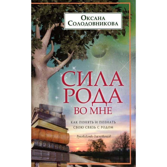 Сила рода во мне. Как понять и познать свою связь с родом. Руководство для новичков. Солодовникова О.В.