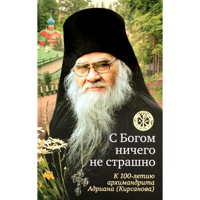 

С Богом ничего не страшно: к 100-летию архимандрита Адриана (Кирсанова). 2-е издание. Сост Крылова Н.М.