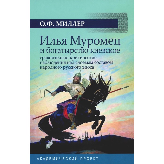

Илья Муромец и богатырство киевское: сравнительно-критические наблюдения над слоевым составом народного русского эпоса. Миллер О.Ф.