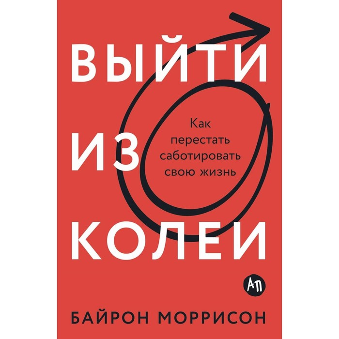 

Выйти из колеи. Как перестать саботировать свою жизнь. Моррисон Б.