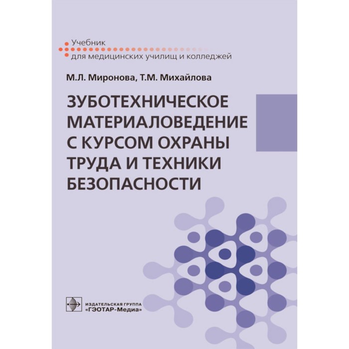 

Зуботехническое материаловедение с курсом охраны труда и техники безопасности. Учебник. Миронова М.Л., Михайлова Т.М.