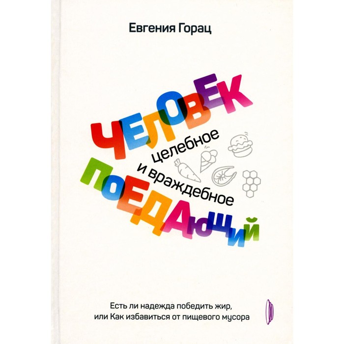 

Человек поедающий: целебное и враждебное. Есть ли надежда победить жир, или Как избавиться от пищевого мусора. Горац Е.