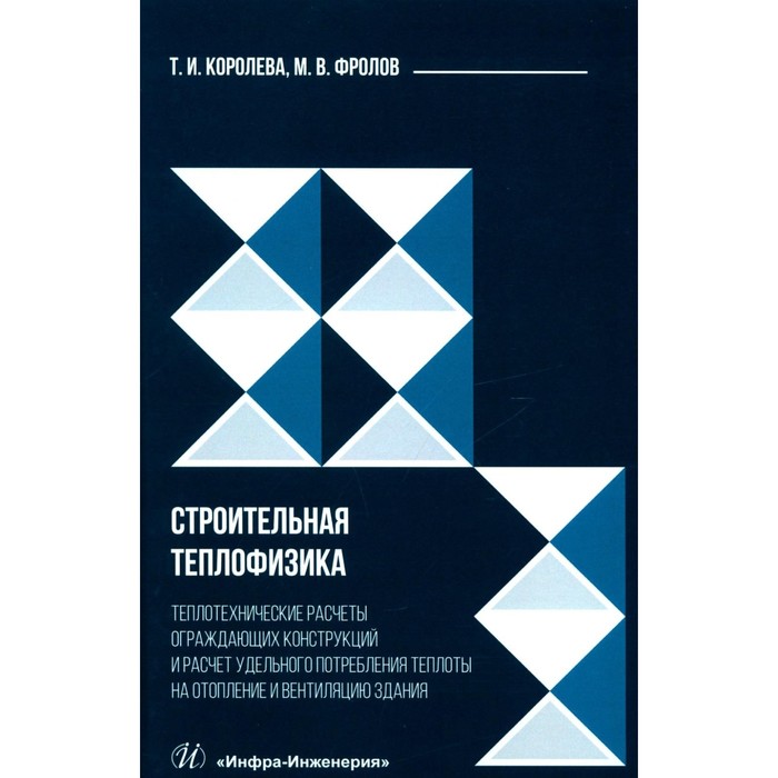 

Строительная теплофизика. Теплотехнические расчеты ограждающих конструкций и расчёт удельного потребления теплоты на отопление и вентиляцию здания. Королева Т.И., Фролов М.В.