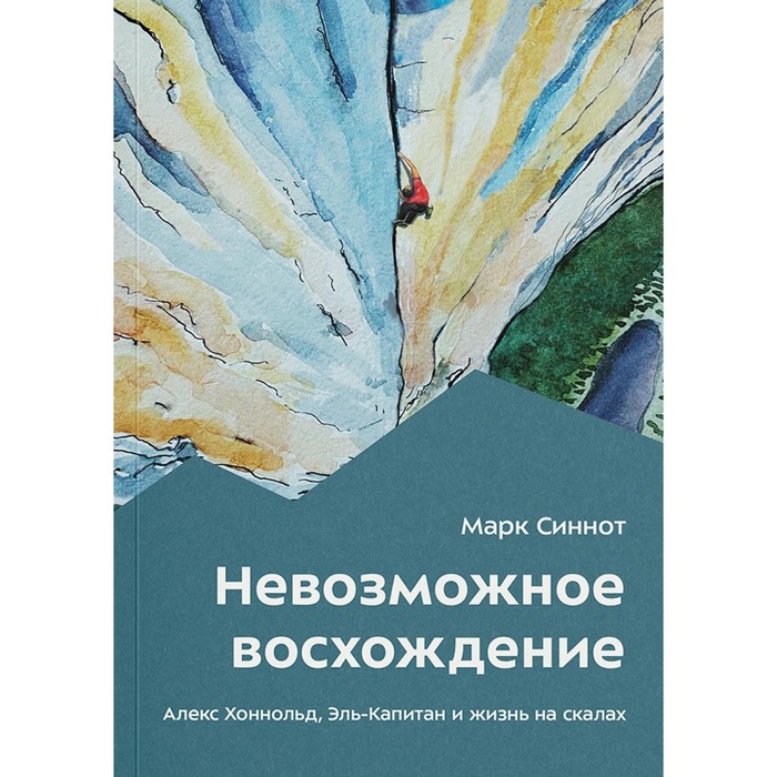 

Невозможное восхождение. Алекс Хоннольд, эль-Капитан и жизнь на скалах. Синнот М.