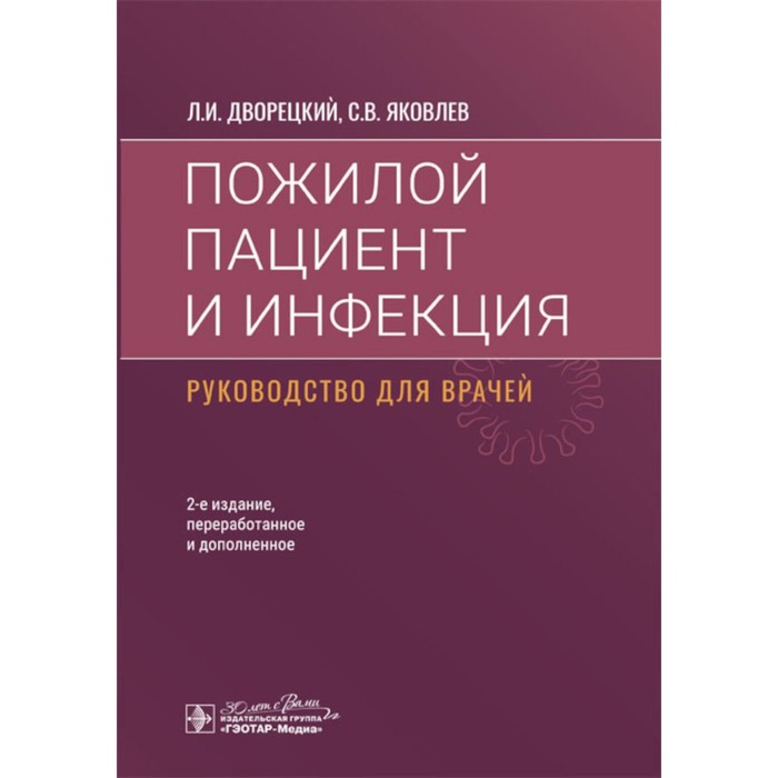 

Пожилой пациент и инфекция. Руководство для врачей. 2-е издание, переработанное и дополненное. Дворецкий Л.И., Яковлев С.В.