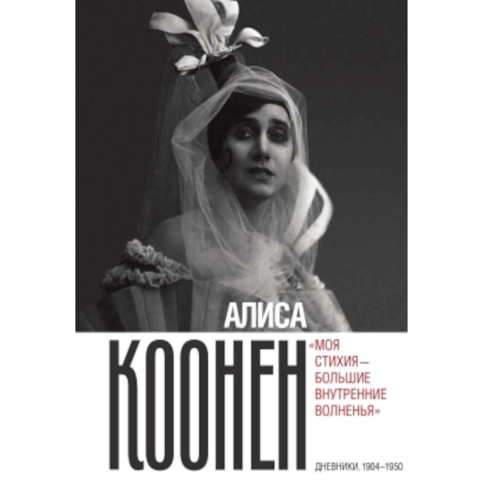 

Алиса Коонен: «Моя стихия — большие внутренние волненья». Дневники. 1904-1950