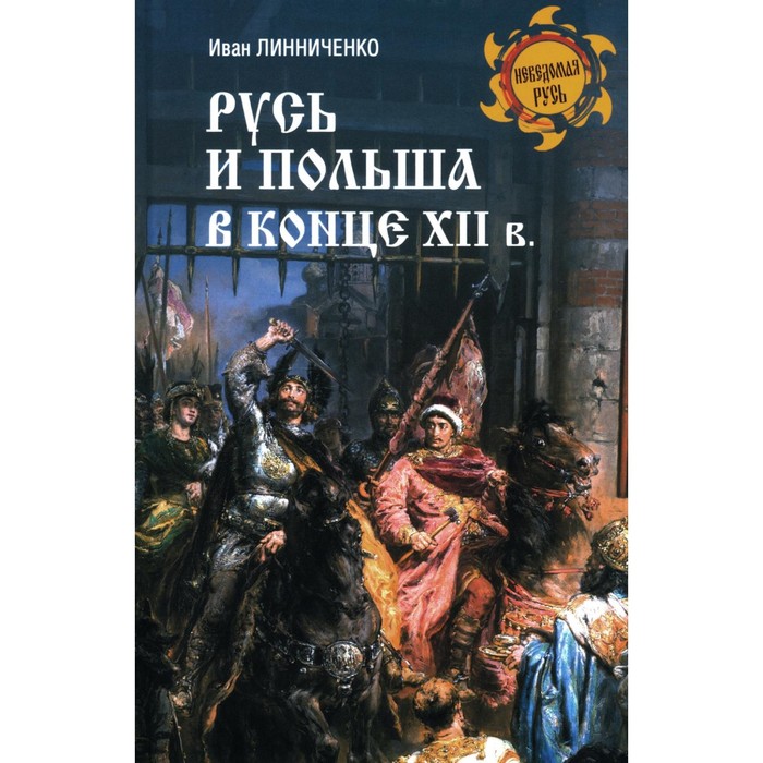 

Русь и Польша в конце XII века. Линниченко И.А.