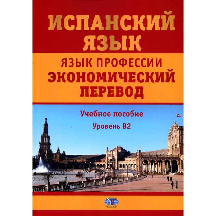 

Испанский язык. Язык профессии. Экономический перевод. Учебное пособие. Уровень B2. 2-е издание, дополненное и переработанное. Матюшенко Н.Л., Фитуни Т.А., Царева Н.И.