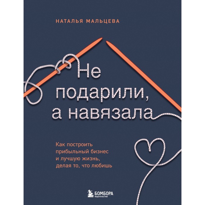 

Не подарили, а навязала. Как построить бизнес и лучшую жизнь, делая то, что любишь. Мальцева Н.С.