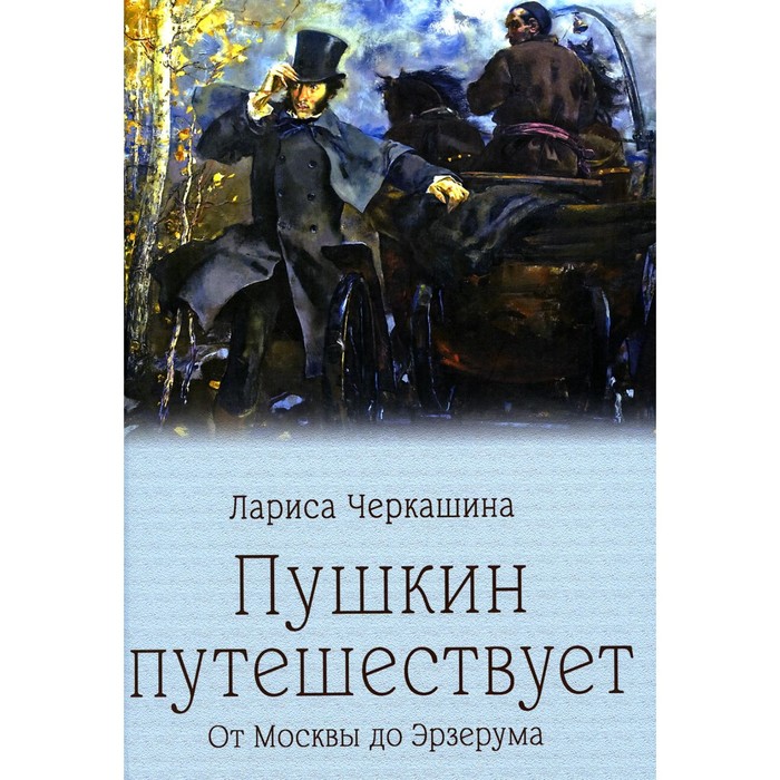 Пушкин путешествует. От Москвы до Эрзерума. Черкашина Л.А.