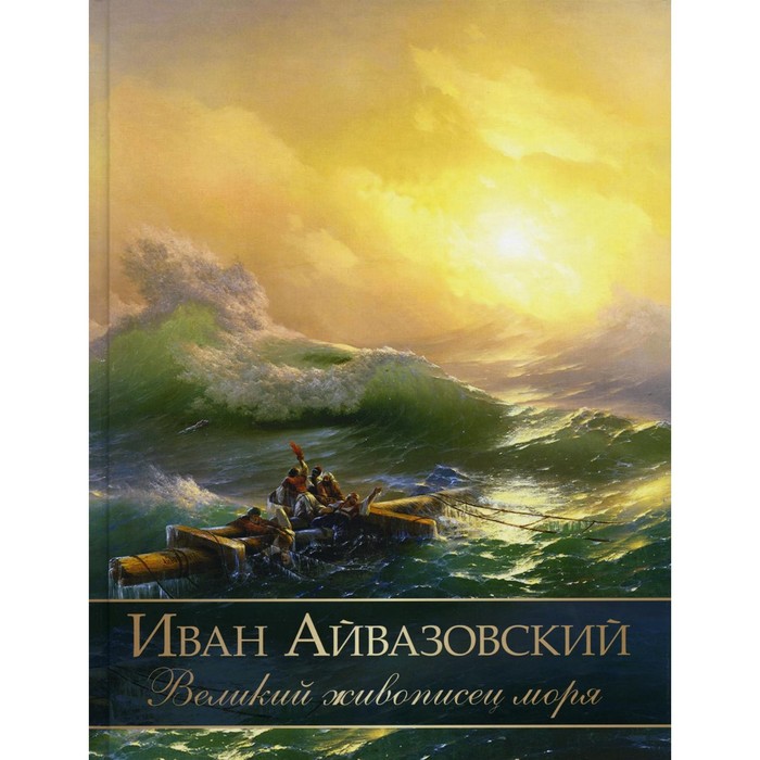 

Иван Айвазовский. Великий живописец моря. Евстратова Е.Н.