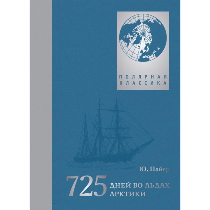 725 дней во льдах Арктики. Австро-венгерская полярная экспедиция 1871-1874 гг. Пайер Ю.