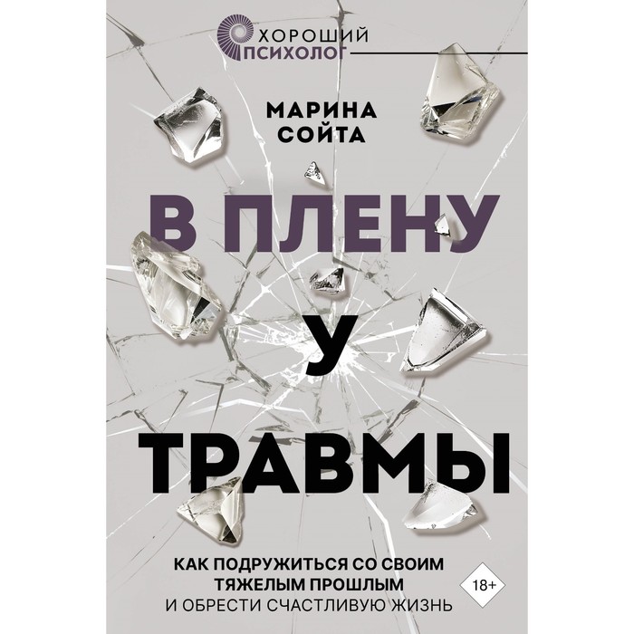 

В плену у травмы. Как подружиться со своим тяжёлым прошлым и обрести счастливую жизнь. Сойта М.А.