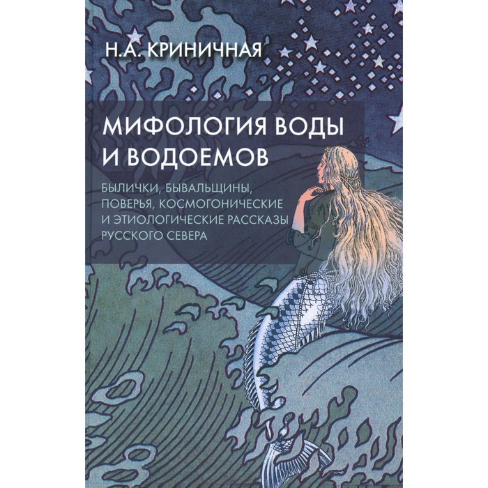 

Мифология воды и водоёмов. Былички, бывальщины, поверья, космогонические и этиологические рассказы Русского Севера. 3-е издание. Криничная Н.А.