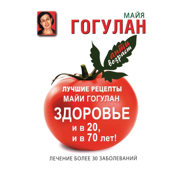 

Лучшие рецепты Майи Гогулан. Здоровье и в 20, и в 70 лет! Гогулан М.Ф.