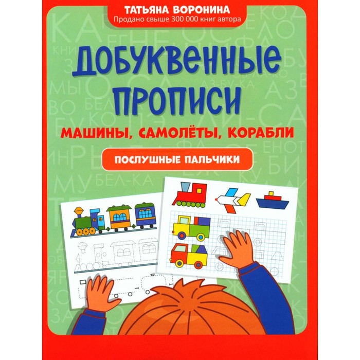

Добуквенные прописи. Машины, самолёты, корабли. Послушные пальчики. Воронина Т.П.